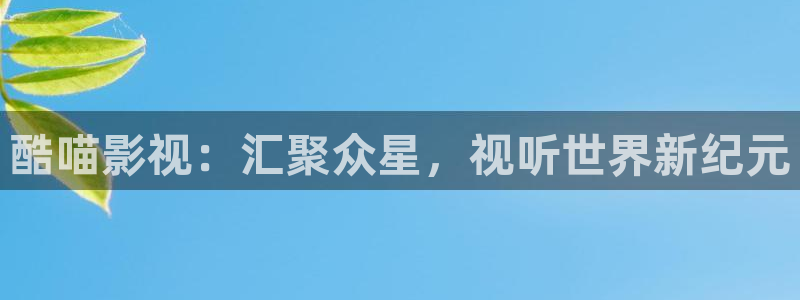 麻豆电影一区：酷喵影视：汇聚众星，视听世界新纪元