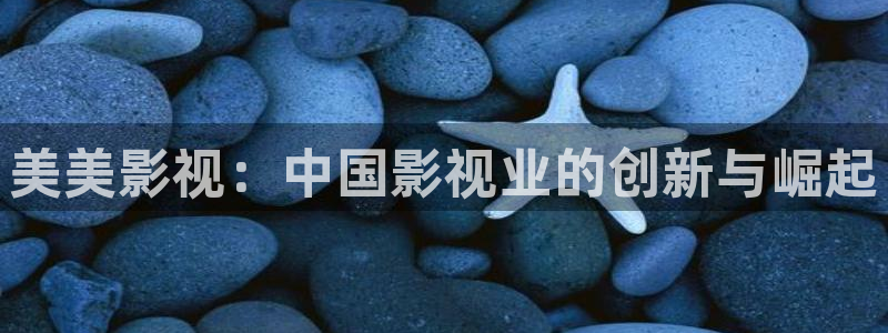 麻豆在线视频观看：美美影视：中国影视业的创新与崛起